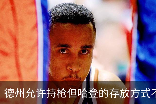 德州允许持枪但哈登的存放方式不合法 最高判1年但实际极少判实刑